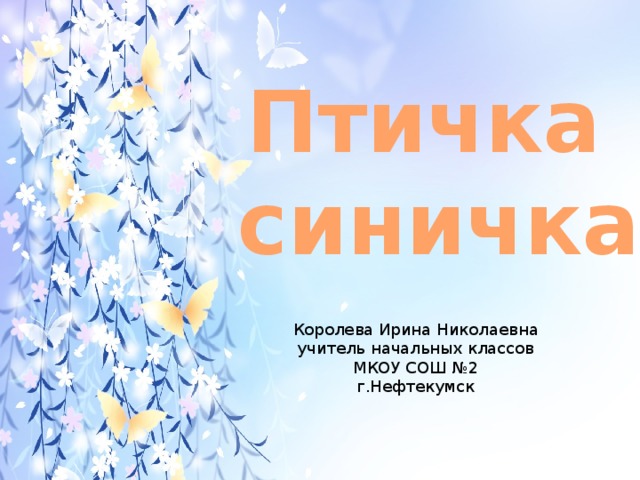 Птичка синичка Королева Ирина Николаевна учитель начальных классов МКОУ СОШ №2 г.Нефтекумск 