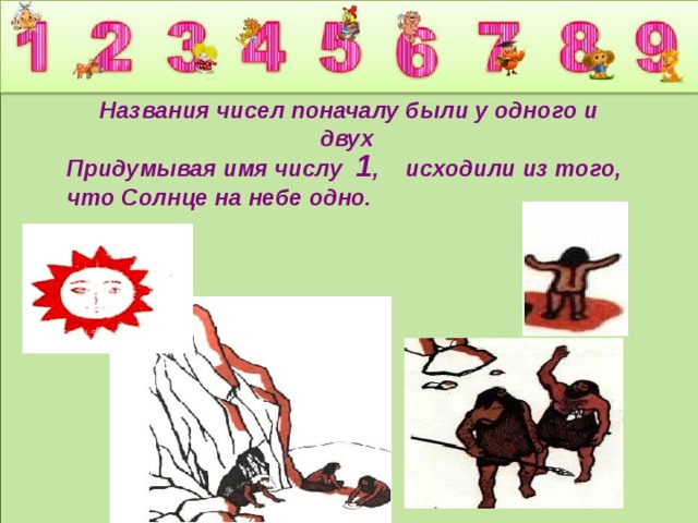 Названия чисел поначалу были у одного и двух  Придумывая имя числу 1 , исходили из того, что Солнце на небе одно.