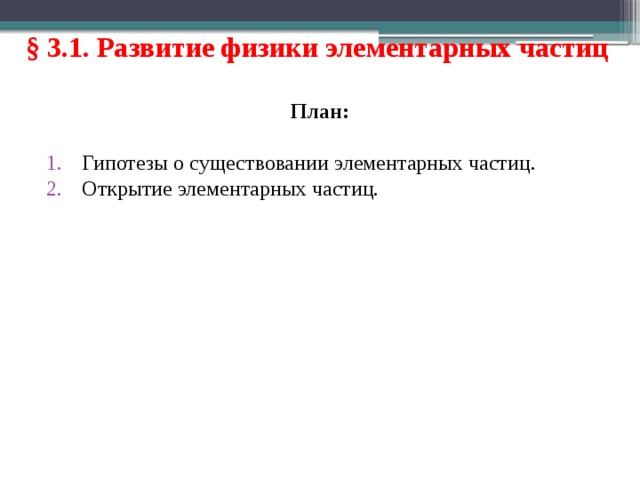 § 3.1. Развитие физики элементарных частиц План: Гипотезы о существовании элементарных частиц. Открытие элементарных частиц. 