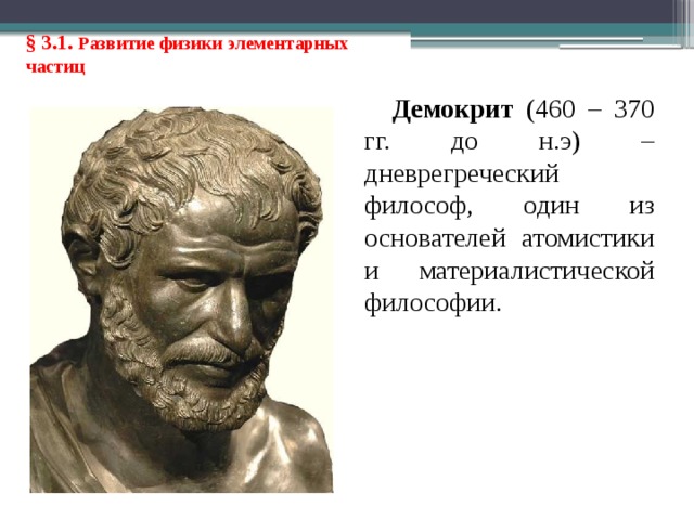 § 3.1. Развитие физики элементарных частиц Демокрит (460 – 370 гг. до н.э) – дневрегреческий философ, один из основателей атомистики и материалистической философии. 