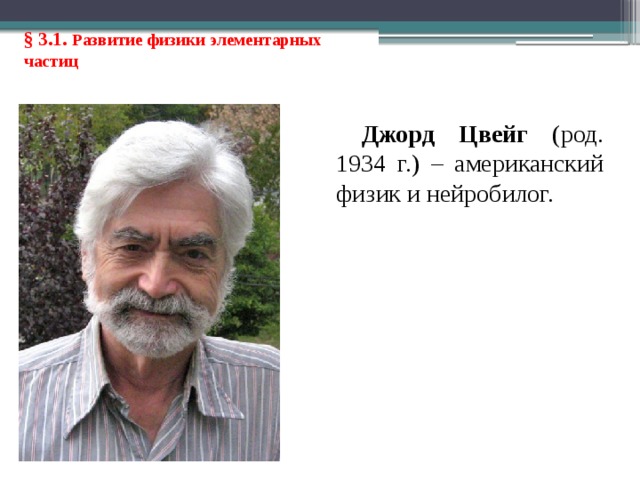 § 3.1. Развитие физики элементарных частиц Джорд Цвейг (род. 1934 г.) – американский физик и нейробилог. 