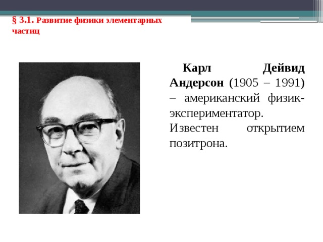 § 3.1. Развитие физики элементарных частиц Карл Дейвид Андерсон (1905 – 1991) – американский физик-экспериментатор. Известен открытием позитрона. 