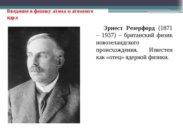 Введение в физику атома и атомного ядра Эрнест Резерфорд (1871 – 1937) – британский физик новозеландского происхождения. Известен как «отец» ядерной физики. 