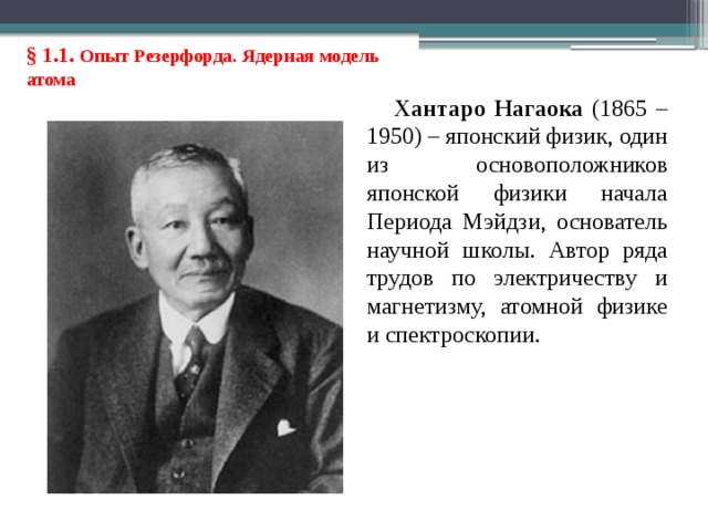 § 1.1. Опыт Резерфорда. Ядерная модель атома Хантаро Нагаока (1865 – 1950) – японский физик, один из основоположников японской физики начала Периода Мэйдзи, основатель научной школы. Автор ряда трудов по электричеству и магнетизму, атомной физике и спектроскопии. 