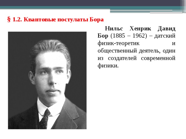 § 1.2. Квантовые постулаты Бора Нильс Хенрик Давид Бор (1885 – 1962) – датский физик-теоретик и общественный деятель, один из создателей современной физики. 