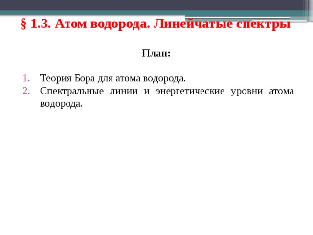 § 1.3. Атом водорода. Линейчатые спектры  План: Теория Бора для атома водорода. Спектральные линии и энергетические уровни атома водорода. 