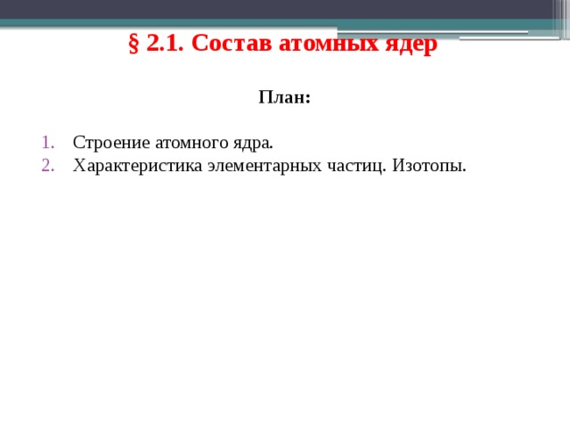 § 2.1. Состав атомных ядер  План: Строение атомного ядра. Характеристика элементарных частиц. Изотопы. 