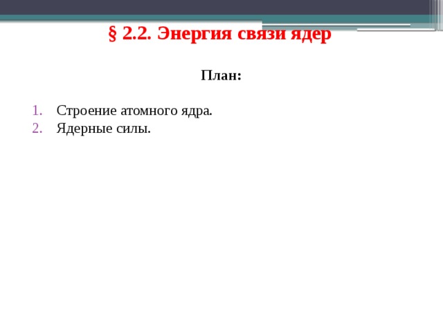 § 2.2. Энергия связи ядер  План: Строение атомного ядра. Ядерные силы. 