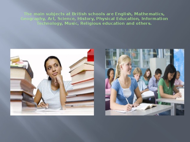  The main subjects at British schools are English, Mathematics, Geography, Art, Science, History, Physical Education, Information Technology, Music, Religious education and others. 
