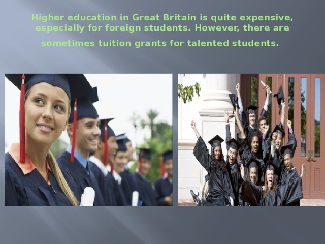 Higher education in Great Britain is quite expensive, especially for foreign students. However, there are sometimes tuition grants for talented students.   