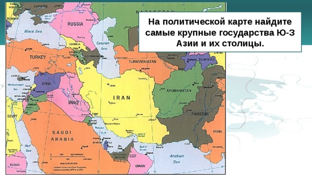 На политической карте найдите самые крупные государства Ю-З Азии и их столицы. 