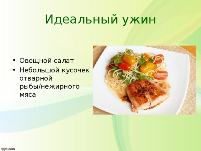 Идеальный ужин Овощной салат Небольшой кусочек отварной рыбы/нежирного мяса 