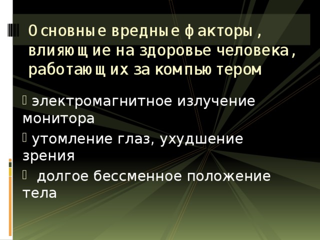 Основные вредные факторы, влияющие на здоровье человека, работающих за компьютером    электромагнитное излучение монитора  утомление глаз, ухудшение зрения  долгое бессменное положение тела 