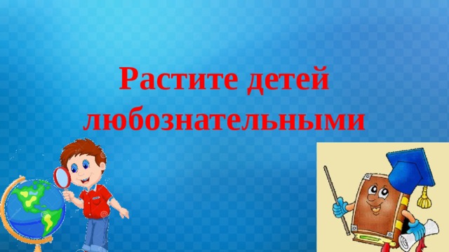 Презентация растим любознательных