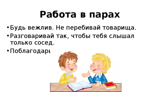 Работа в парах Будь вежлив. Не перебивай товарища. Разговаривай так, чтобы тебя слышал только сосед. Поблагодари соседа за работу. 