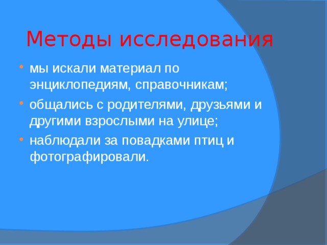 Методы исследования мы искали материал по энциклопедиям, справочникам; общались с родителями, друзьями и другими взрослыми на улице; наблюдали за повадками птиц и фотографировали. 