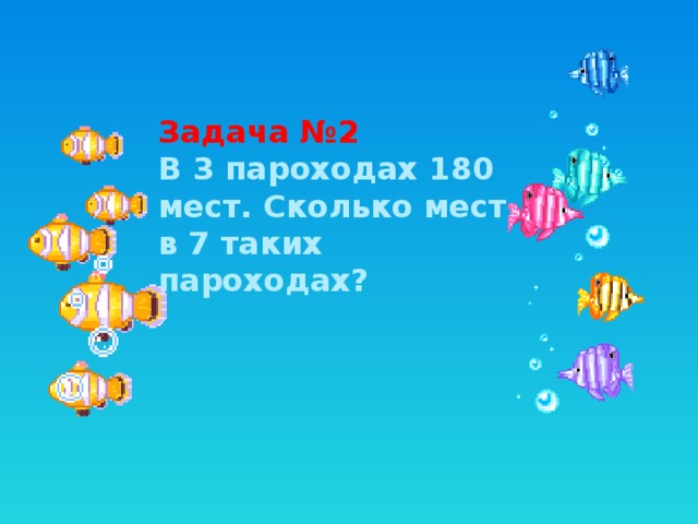 Задача №2 В 3 пароходах 180 мест. Сколько мест в 7 таких пароходах?  