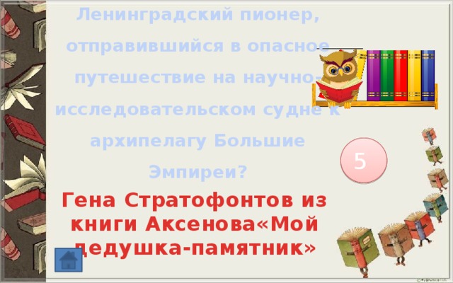 Ленинградский пионер, отправившийся в опасное путешествие на научно-исследовательском судне к архипелагу Большие Эмпиреи? 5 Гена Стратофонтов из книги Аксенова«Мой дедушка-памятник» 