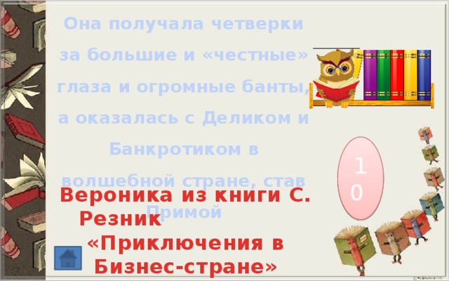 Она получала четверки за большие и «честные» глаза и огромные банты, а оказалась с Деликом и Банкротиком в волшебной стране, став Примой 10 Вероника из книги С. Резник «Приключения в Бизнес-стране» 