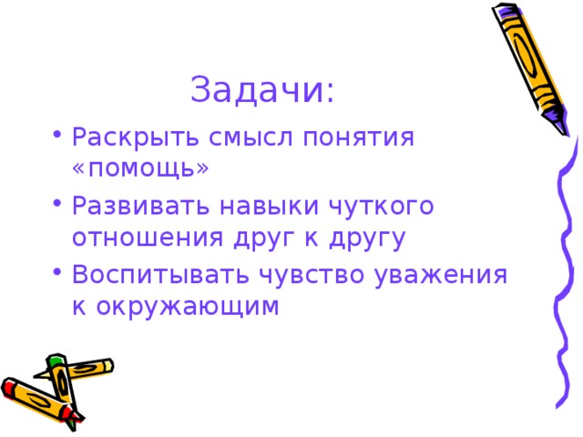 Задачи: Раскрыть смысл понятия «помощь» Развивать навыки чуткого отношения друг к другу Воспитывать чувство уважения к окружающим 