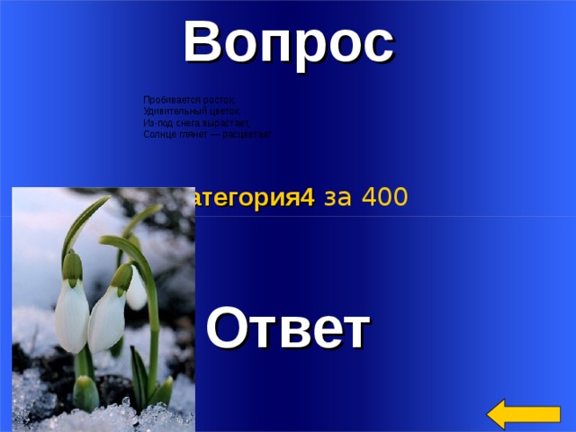 Вопрос Пробивается росток,  Удивительный цветок.  Из-под снега вырастает,  Солнце глянет — расцветает Категория4  за 400 Ответ Welcome to Power Jeopardy   © Don Link, Indian Creek School, 2004 You can easily customize this template to create your own Jeopardy game. Simply follow the step-by-step instructions that appear on Slides 1-3. 2 