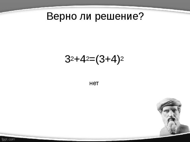Верно ли решение?   3 2 +4 2 =(3+4) 2 нет 