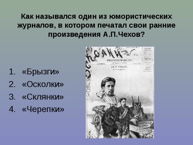 Как назывался один из юмористических журналов, в котором печатал свои ранние произведения А.П.Чехов? «Брызги» «Осколки» «Склянки» «Черепки» 