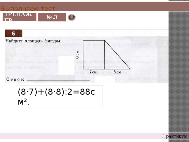 Выполняем тест ТРЕНАЖЕР № .3 (8·7)+(8·8):2=88см² . Практикум 