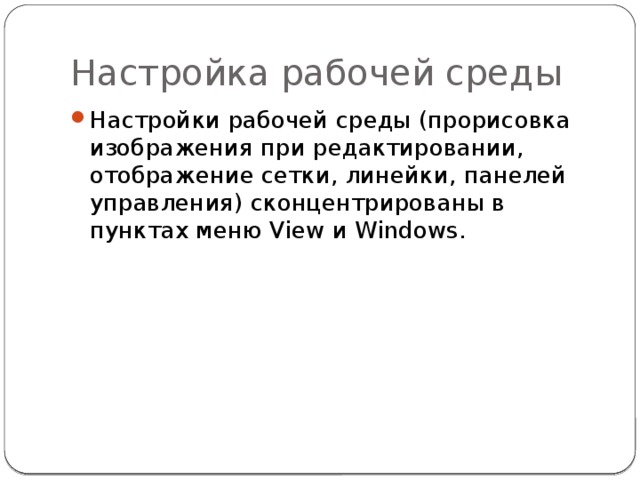 Настройка рабочей среды Настройки рабочей среды (прорисовка изображения при редактировании, отображение сетки, линейки, панелей управления) сконцентрированы в пунктах меню View и Windows. 