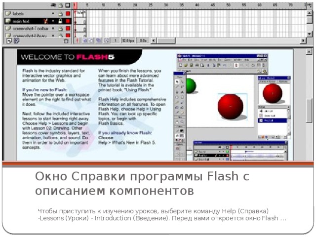 Окно Справки программы Flash с описанием компонентов Чтобы приступить к изучению уроков, выберите команду Help (Справка) -Lessons (Уроки) - Introduction (Введение). Перед вами откроется окно Flash … 