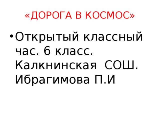 «ДОРОГА В КОСМОС» Открытый классный час. 6 класс. Калкнинская СОШ. Ибрагимова П.И 