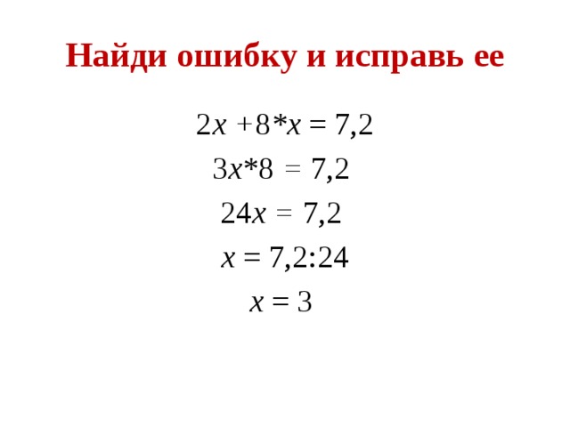 Найди ошибку и исправь ее 2 х + 8 *х = 7,2 3 х* 8 = 7,2  24 х = 7,2 х = 7,2:24 х = 3 