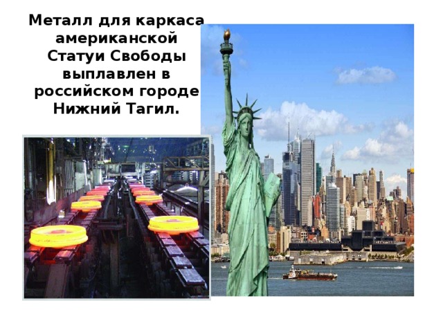 Металл для каркаса  американской Статуи Свободы  выплавлен в российском городе  Нижний Тагил. 