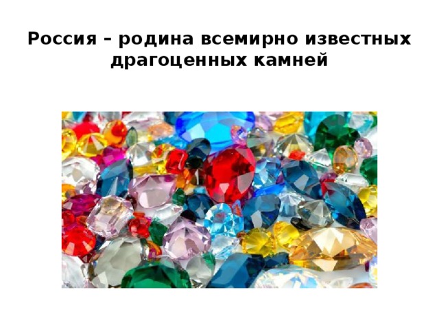 Россия – родина всемирно известных  драгоценных камней 