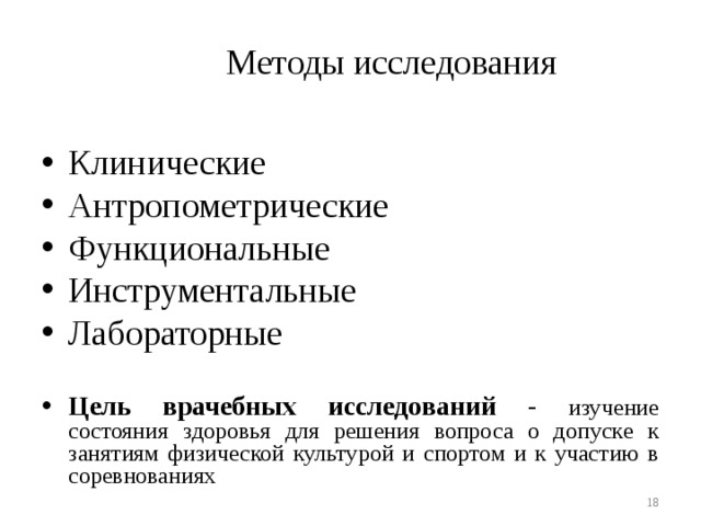  Методы исследования Клинические Антропометрические Функциональные Инструментальные Лабораторные  Цель врачебных исследований - изучение состояния здоровья для решения вопроса о допуске к занятиям физической культурой и спортом и к участию в соревнованиях   