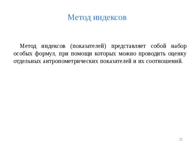 Метод индексов Метод индексов (показателей) представляет собой набор особых формул, при помощи которых можно проводить оценку отдельных антропометрических показателей и их соотношений.  