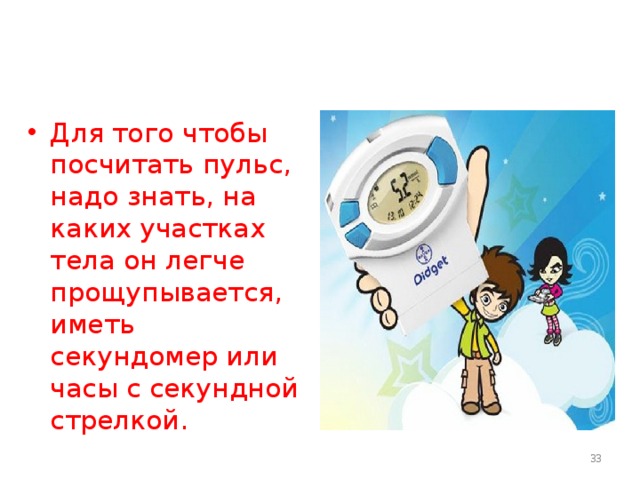 Для того чтобы посчитать пульс, надо знать, на каких участках тела он легче прощупывается, иметь секундомер или часы с секундной стрелкой.  