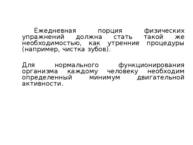 Основные средства ФКиС и ФВ   Ежедневная порция физических упражнений должна стать такой же необходимостью, как утренние процедуры (например, чистка зубов).  Для нормального функционирования организма каждому человеку необходим определенный минимум двигательной активности. 