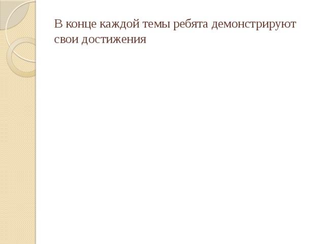 В конце каждой темы ребята демонстрируют свои достижения