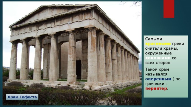 Самыми красивыми греки считали храмы, окруженные колоннами со всех сторон. Такой храм назывался оперенным ( по-гречески – периптер . Храм Гефеста 