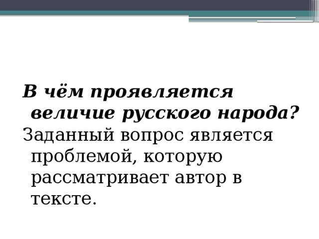В чём проявляется величие русского народа? Заданный вопрос является проблемой, которую рассматривает автор в тексте. 