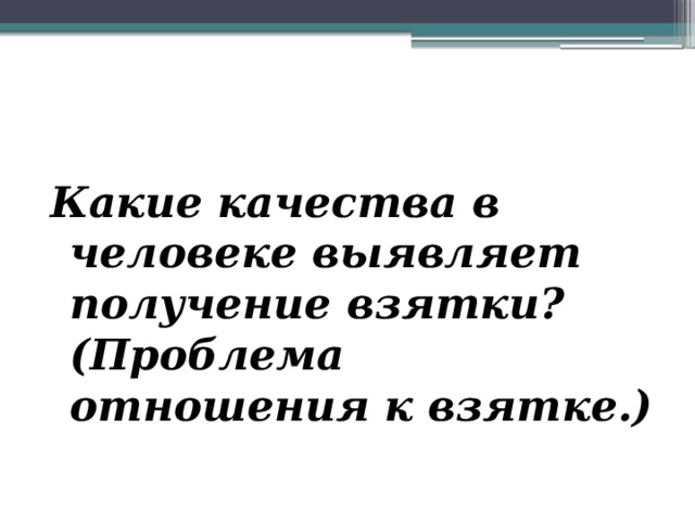 Какие качества в человеке выявляет получение взятки? (Проблема отношения к взятке.) 