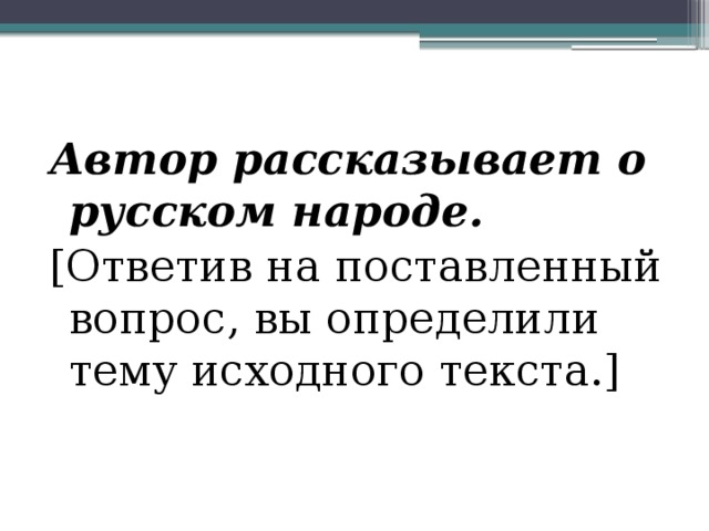 Автор рассказывает о русском народе. [Ответив на поставленный вопрос, вы определили тему исходного текста.] 