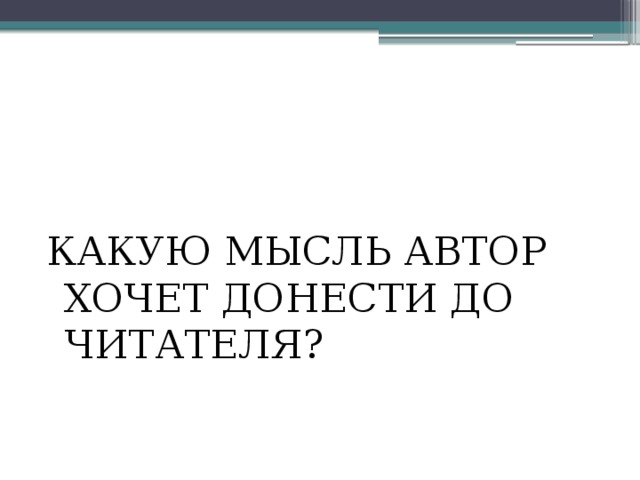 КАКУЮ МЫСЛЬ АВТОР ХОЧЕТ ДОНЕСТИ ДО ЧИТАТЕЛЯ? 