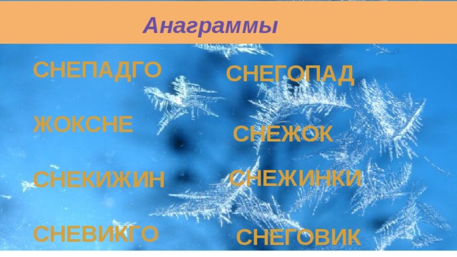  Анаграммы СНЕПАДГО  ЖОКСНЕ  СНЕКИЖИН  СНЕВИКГО   СНЕГОПАД СНЕЖОК  СНЕЖИНКИ  СНЕГОВИК 