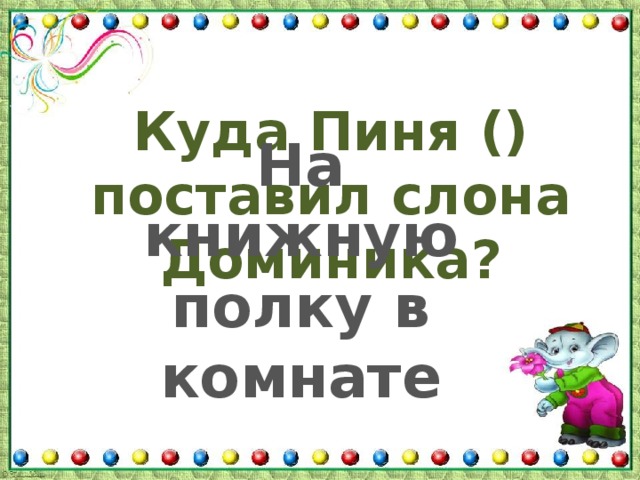 Куда Пиня () поставил слона Доминика? На книжную полку в комнате 