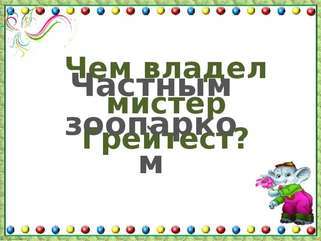 Чем владел мистер Грейтест? Частным зоопарком 