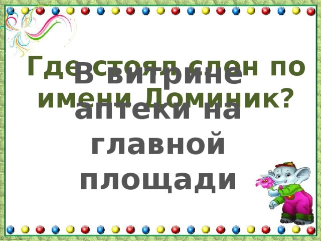 Где стоял слон по имени Доминик? В витрине аптеки на главной площади 