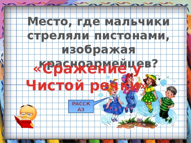 Место, где мальчики стреляли пистонами, изображая красноармейцев? «Сражение у Чистой речки» РАССКАЗ 