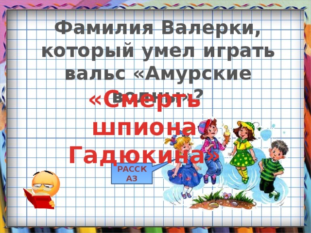 Фамилия Валерки, который умел играть вальс «Амурские волны»? «Смерть шпиона Гадюкина» РАССКАЗ 